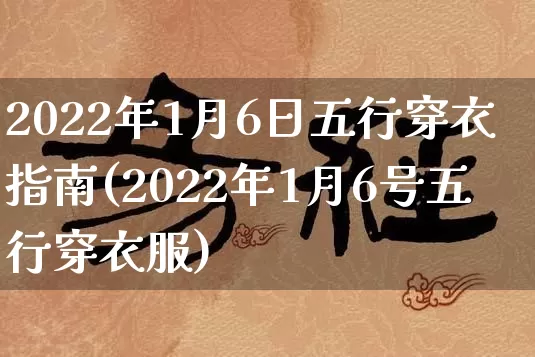 2022年1月6日五行穿衣指南(2022年1月6号五行穿衣服)_https://www.nbtfsb.com_易经起名_第1张