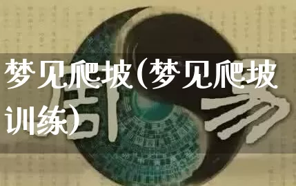 梦见爬坡(梦见爬坡训练)_https://www.nbtfsb.com_国学动态_第1张