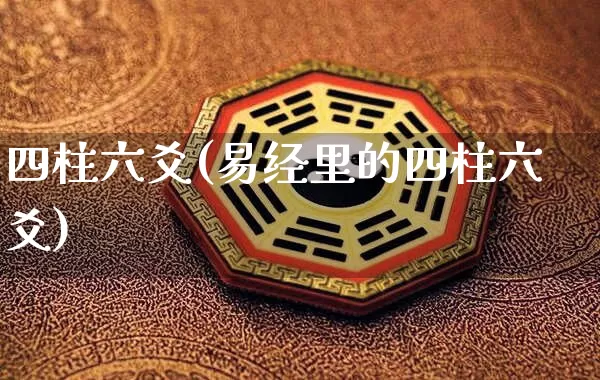 四柱六爻(易经里的四柱六爻)_https://www.nbtfsb.com_国学动态_第1张