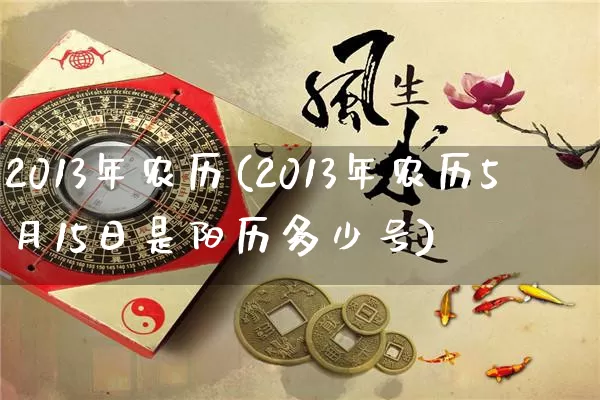 2013年农历(2013年农历5月15日是阳历多少号)_生肖星座_第1张_易东行 2013年农历(2013年农历5月15日是阳历多少号)_https://www.nbtfsb.com_生肖星座_第1张