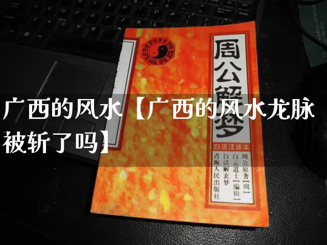 广西的风水【广西的风水龙脉被斩了吗】_https://www.nbtfsb.com_道源国学_第1张
