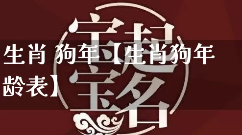 生肖 狗年【生肖狗年龄表】_https://www.nbtfsb.com_国学动态_第1张