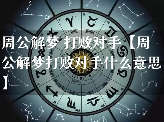 周公解梦 打败对手【周公解梦打败对手什么意思】_https://www.nbtfsb.com_五行风水_第1张