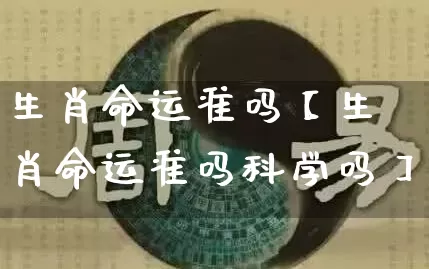 生肖命运准吗【生肖命运准吗科学吗】_https://www.nbtfsb.com_五行风水_第1张