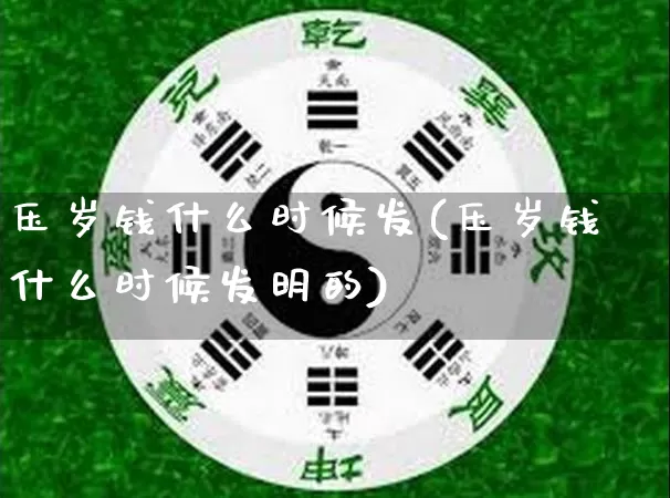 压岁钱什么时候发(压岁钱什么时候发明的)_https://www.nbtfsb.com_道源国学_第1张