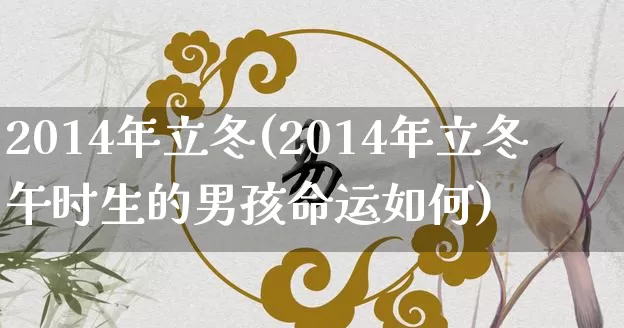 2014年立冬(2014年立冬午时生的男孩命运如何)_https://www.nbtfsb.com_道源国学_第1张