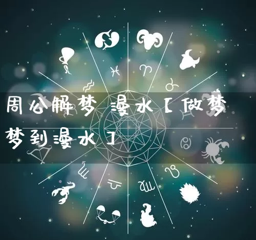 周公解梦 漫水【做梦梦到漫水】_https://www.nbtfsb.com_生肖星座_第1张