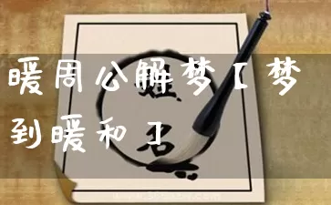暖周公解梦【梦到暖和】_https://www.nbtfsb.com_生肖星座_第1张