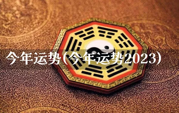 今年运势(今年运势2023)_https://www.nbtfsb.com_五行风水_第1张