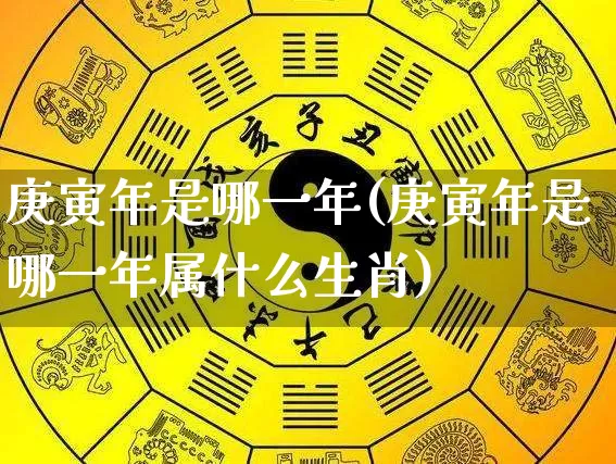 庚寅年是哪一年(庚寅年是哪一年属什么生肖)_https://www.nbtfsb.com_国学动态_第1张