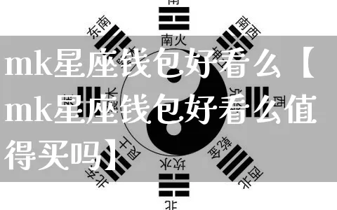 mk星座钱包好看么【mk星座钱包好看么值得买吗】_https://www.nbtfsb.com_生肖星座_第1张