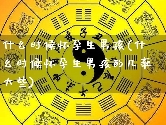 什么时候怀孕生男孩(什么时候怀孕生男孩的几率大些)_生肖星座_第1张_易东行 什么时候怀孕生男孩(什么时候怀孕生男孩的几率大些)_https://www.nbtfsb.com_生肖星座_第1张