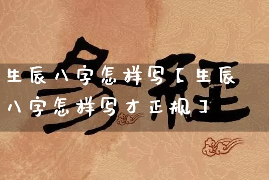 生辰八字怎样写【生辰八字怎样写才正规】_https://www.nbtfsb.com_五行风水_第1张