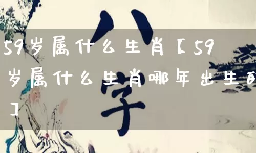 59岁属什么生肖【59岁属什么生肖哪年出生的】_https://www.nbtfsb.com_五行风水_第1张