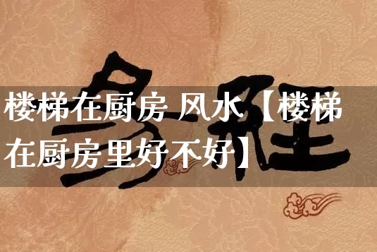 楼梯在厨房 风水【楼梯在厨房里好不好】_https://www.nbtfsb.com_生肖星座_第1张