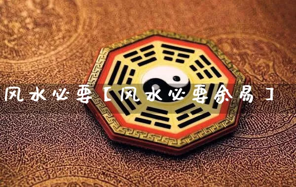 风水必要【风水必要余易】_https://www.nbtfsb.com_五行风水_第1张