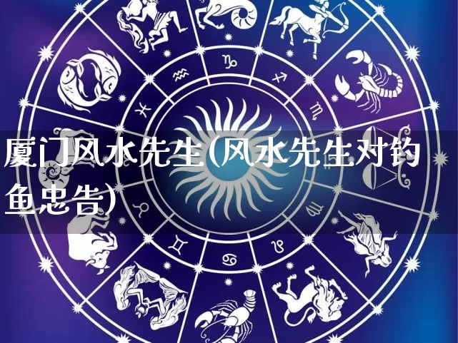 厦门风水先生(风水先生对钓鱼忠告)_https://www.nbtfsb.com_国学动态_第1张