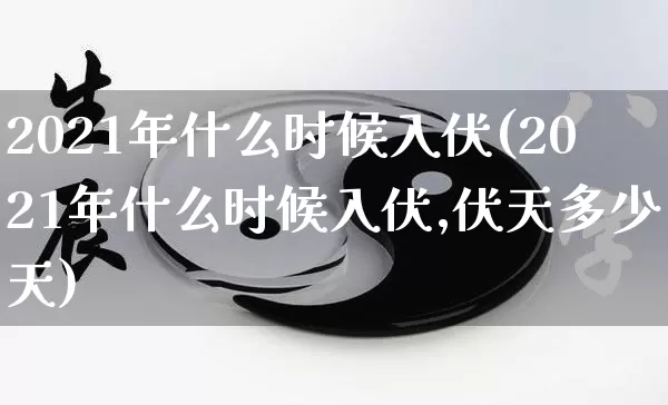 2021年什么时候入伏(2021年什么时候入伏,伏天多少天)_生肖星座_第1张_易东行 2021年什么时候入伏(2021年什么时候入伏,伏天多少天)_https://www.nbtfsb.com_生肖星座_第1张