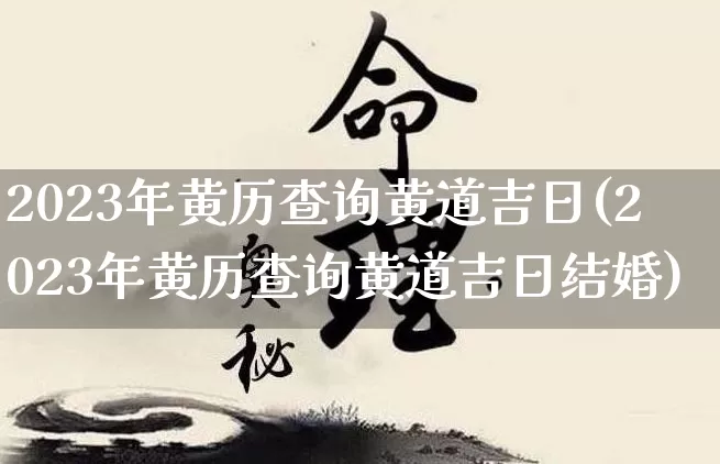2023年黄历查询黄道吉日(2023年黄历查询黄道吉日结婚)_https://www.nbtfsb.com_道源国学_第1张
