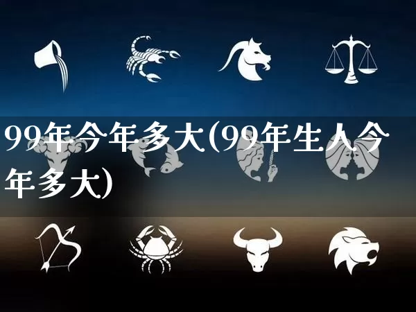 99年今年多大(99年生人今年多大)_生肖星座_第1张_易东行 99年今年多大(99年生人今年多大)_https://www.nbtfsb.com_生肖星座_第1张
