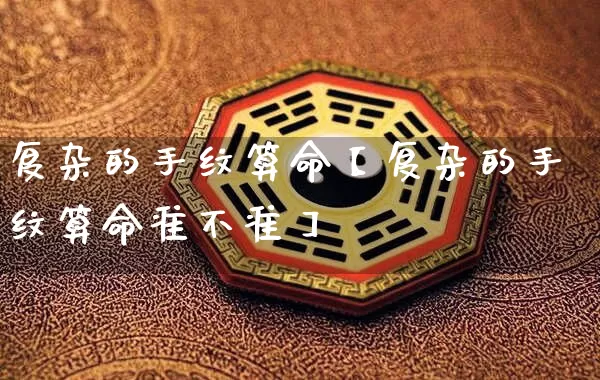 复杂的手纹算命【复杂的手纹算命准不准】_https://www.nbtfsb.com_八字算命_第1张