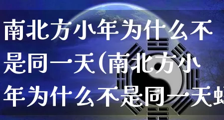 南北方小年为什么不是同一天(南北方小年为什么不是同一天蚂蚁)_https://www.nbtfsb.com_周公解梦_第1张