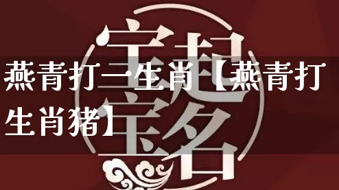 燕青打一生肖【燕青打生肖猪】_https://www.nbtfsb.com_道源国学_第1张