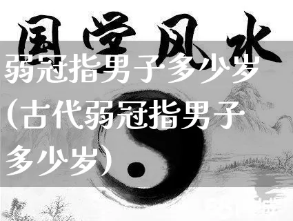 弱冠指男子多少岁(古代弱冠指男子多少岁)_https://www.nbtfsb.com_周公解梦_第1张