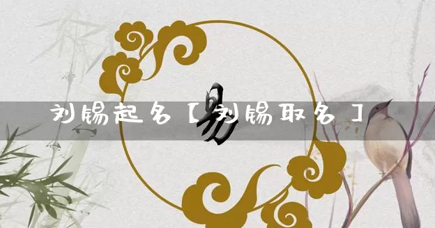 刘锡起名【刘锡取名】_https://www.nbtfsb.com_易经起名_第1张