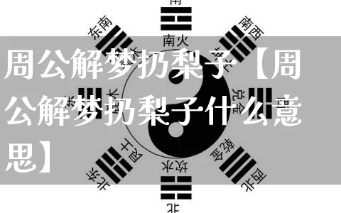 周公解梦扔梨子【周公解梦扔梨子什么意思】_https://www.nbtfsb.com_八字算命_第1张