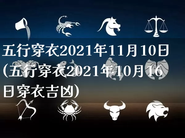五行穿衣2021年11月10日(五行穿衣2021年10月16日穿衣吉凶)_https://www.nbtfsb.com_五行风水_第1张