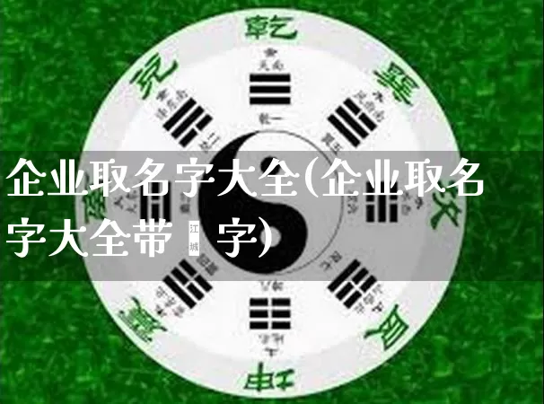 企业取名字大全(企业取名字大全带鑫字)_https://www.nbtfsb.com_五行风水_第1张