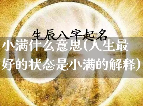 小满什么意思(人生最好的状态是小满的解释)_https://www.nbtfsb.com_周公解梦_第1张