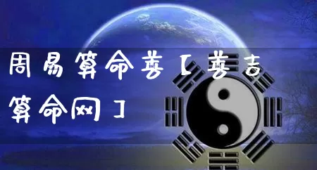 周易算命善【善吉算命网】_https://www.nbtfsb.com_生肖星座_第1张