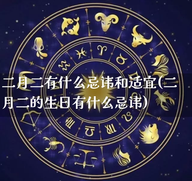 二月二有什么忌讳和适宜(二月二的生日有什么忌讳)_https://www.nbtfsb.com_生肖星座_第1张