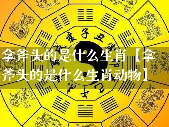 拿斧头的是什么生肖【拿斧头的是什么生肖动物】_https://www.nbtfsb.com_易经起名_第1张