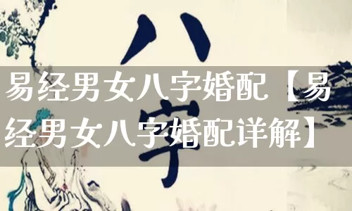 易经男女八字婚配【易经男女八字婚配详解】_https://www.nbtfsb.com_八字算命_第1张