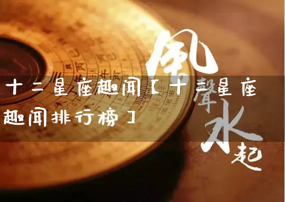 十二星座趣闻【十二星座趣闻排行榜】_https://www.nbtfsb.com_易经起名_第1张