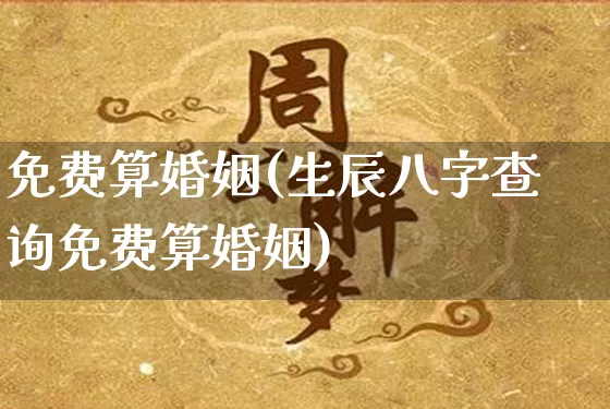免费算婚姻(生辰八字查询免费算婚姻)_https://www.nbtfsb.com_国学动态_第1张