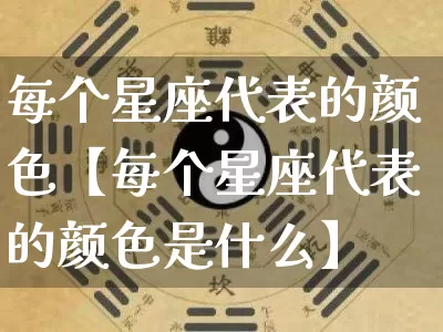 每个星座代表的颜色【每个星座代表的颜色是什么】_https://www.nbtfsb.com_易经起名_第1张