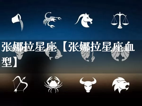 张娜拉星座【张娜拉星座血型】_https://www.nbtfsb.com_八字算命_第1张