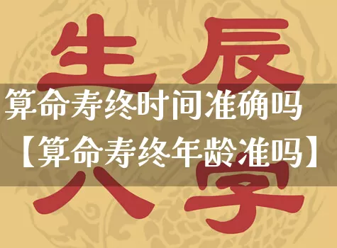 算命寿终时间准确吗【算命寿终年龄准吗】_https://www.nbtfsb.com_道源国学_第1张