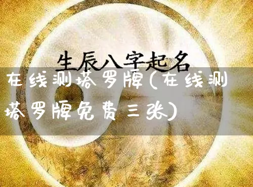 在线测塔罗牌(在线测塔罗牌免费三张)_https://www.nbtfsb.com_周公解梦_第1张