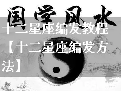 十二星座编发教程【十二星座编发方法】_https://www.nbtfsb.com_八字算命_第1张