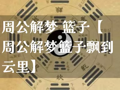 周公解梦 篮子【周公解梦篮子飘到云里】_https://www.nbtfsb.com_五行风水_第1张