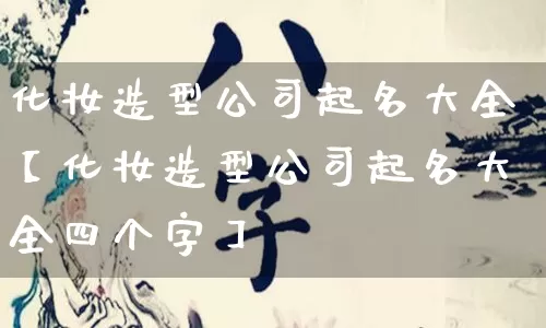 化妆造型公司起名大全【化妆造型公司起名大全四个字】_https://www.nbtfsb.com_生肖星座_第1张