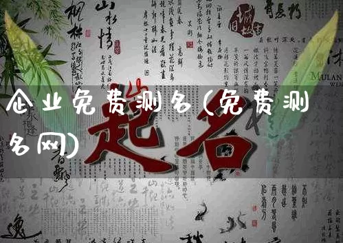 企业免费测名(免费测名网)_https://www.nbtfsb.com_易经起名_第1张