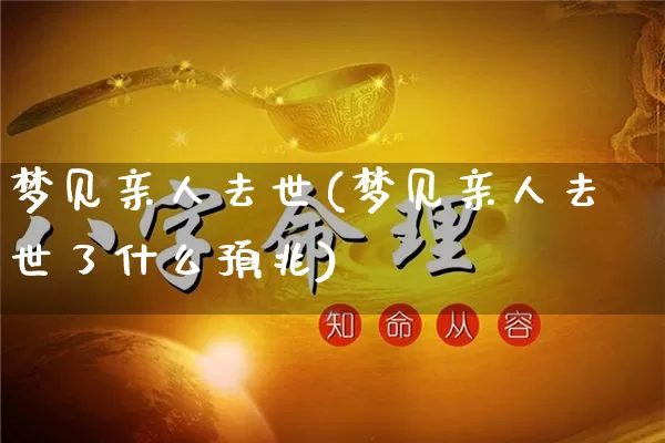 梦见亲人去世(梦见亲人去世了什么预兆)_https://www.nbtfsb.com_易经起名_第1张