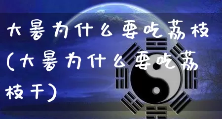 大暑为什么要吃荔枝(大暑为什么要吃荔枝干)_五行风水_第1张_易东行 大暑为什么要吃荔枝(大暑为什么要吃荔枝干)_https://www.nbtfsb.com_五行风水_第1张
