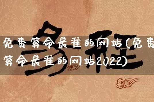 免费算命最准的网站(免费算命最准的网站2022)_https://www.nbtfsb.com_周公解梦_第1张